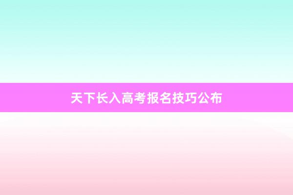 天下长入高考报名技巧公布