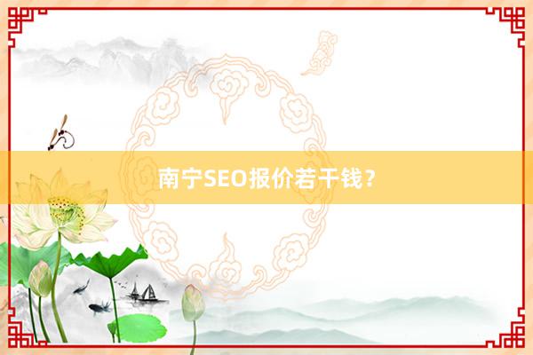 南宁SEO报价若干钱?